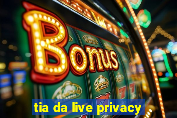 tia da live privacy